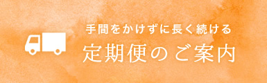 手間をかけずに長く続ける 定期便のご案内